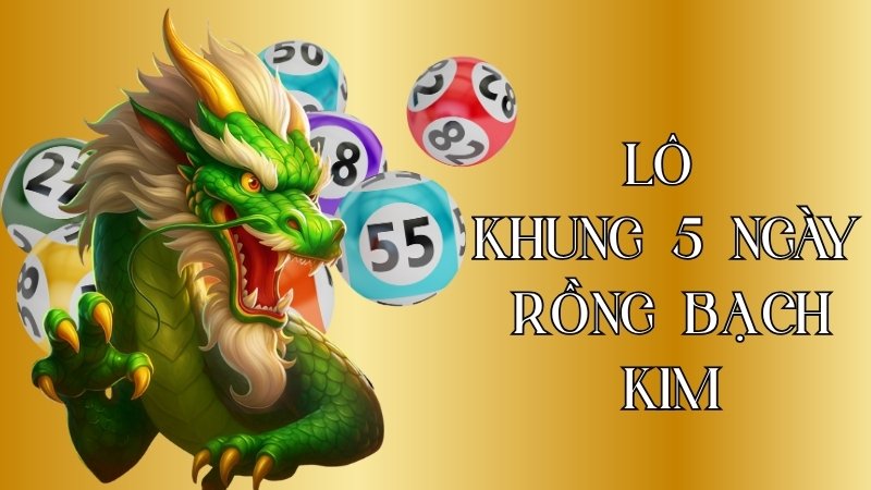 Nuôi lô khung 5 ngày Rồng Bạch Kim là gì?